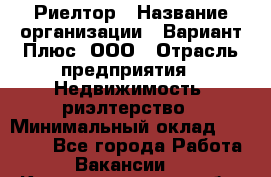 Риелтор › Название организации ­ Вариант Плюс, ООО › Отрасль предприятия ­ Недвижимость, риэлтерство › Минимальный оклад ­ 70 000 - Все города Работа » Вакансии   . Калининградская обл.,Приморск г.